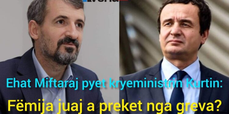 Ehat Miftaraj pyet kryeministrin Kurtin: Fëmija juaj a preket nga greva?